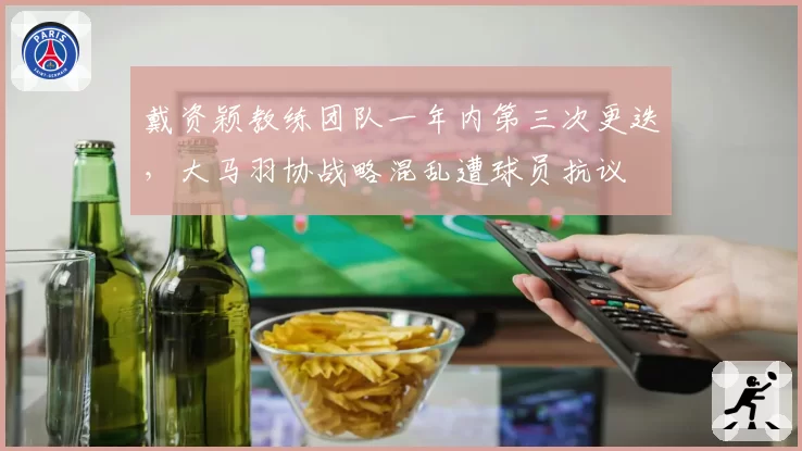 戴资颖教练团队一年内第三次更迭，大马羽协战略混乱遭球员抗议