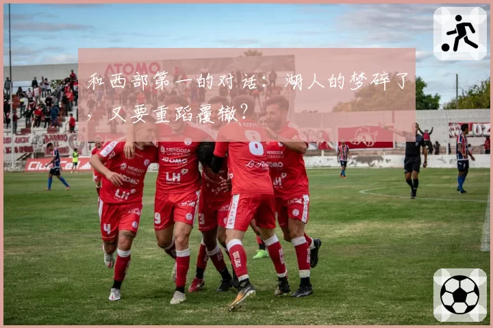 和西部第一的对话：湖人的梦碎了，又要重蹈覆辙？