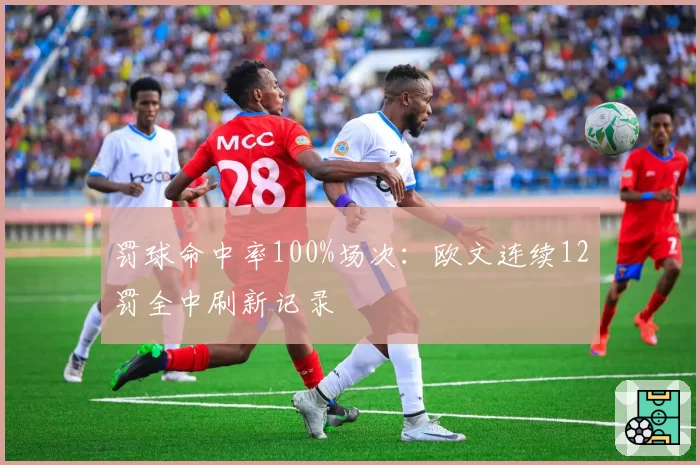 罚球命中率100%场次：欧文连续12罚全中刷新记录