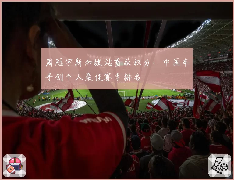 周冠宇新加坡站首获积分，中国车手创个人最佳赛季排名