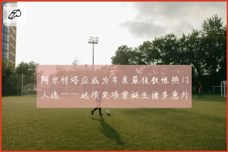 阿尔特塔应成为年度最佳教练热门人选——这项奖项曾诞生诸多意外赢家