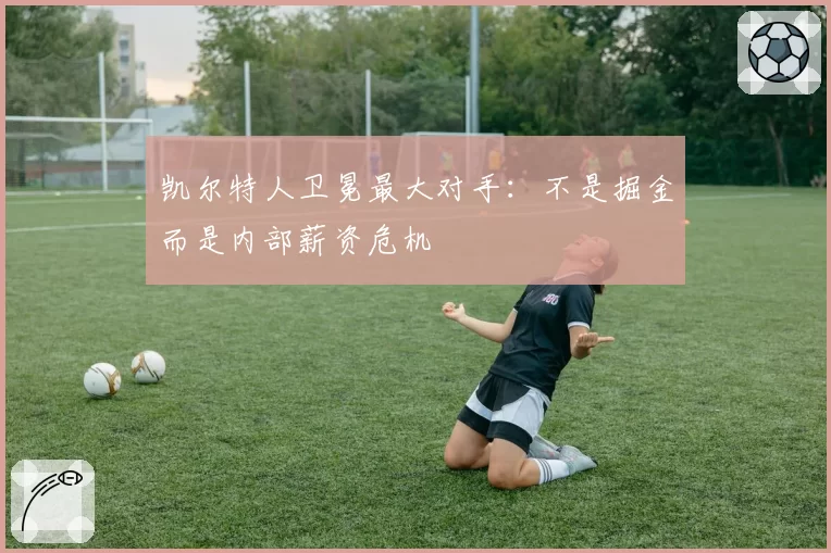 凯尔特人卫冕最大对手：不是掘金而是内部薪资危机