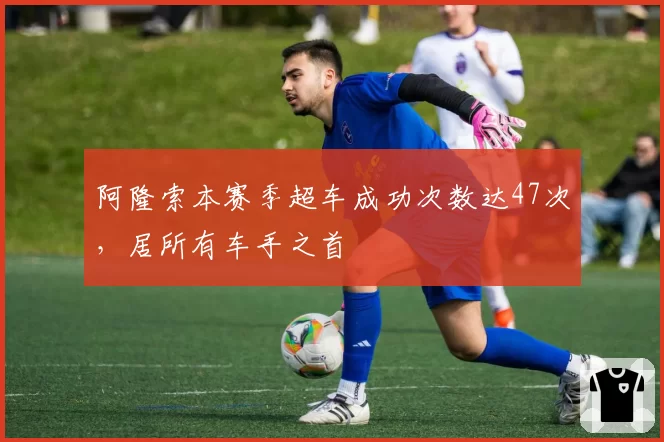 阿隆索本赛季超车成功次数达47次，居所有车手之首