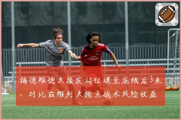 梅德维德夫接发站位退至底线后3米，对比兹维列夫抢点战术风险收益失衡