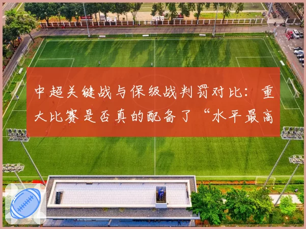 中超关键战与保级战判罚对比：重大比赛是否真的配备了“水平最高”的裁判组？