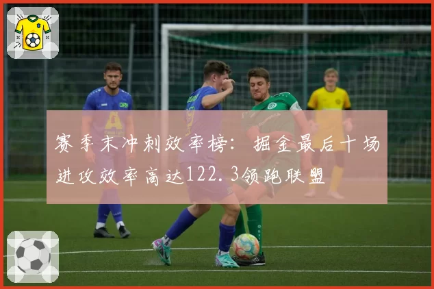 赛季末冲刺效率榜：掘金最后十场进攻效率高达122.3领跑联盟