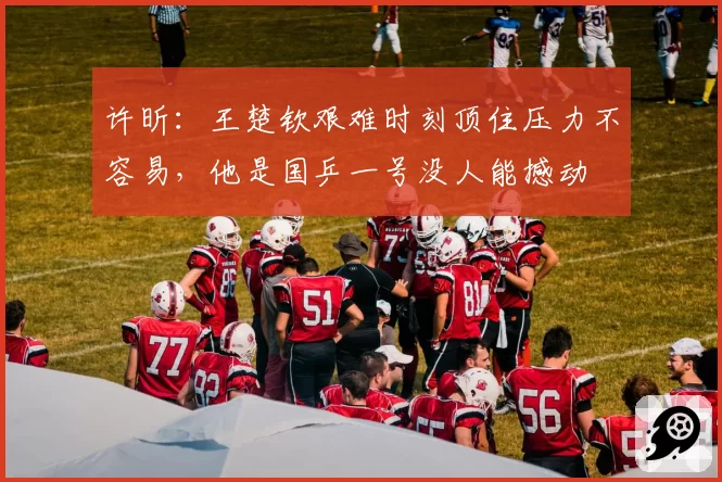 许昕：王楚钦艰难时刻顶住压力不容易，他是国乒一号没人能撼动