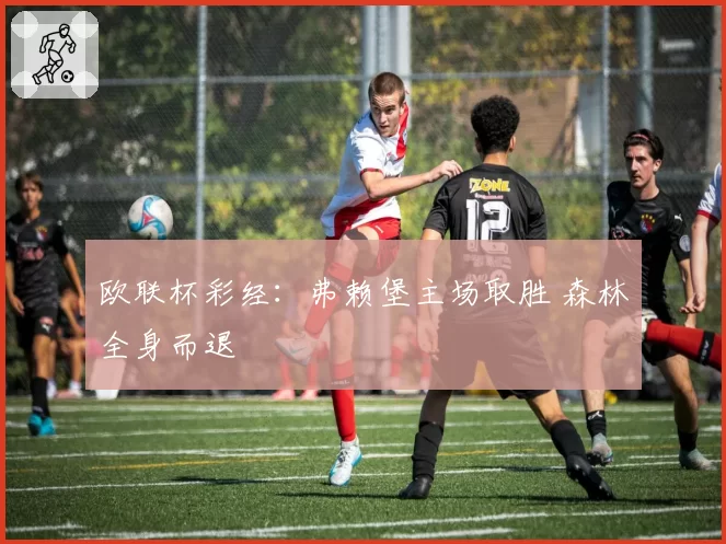 欧联杯彩经：弗赖堡主场取胜 森林全身而退