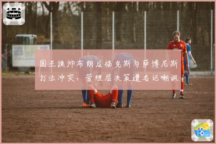 国王换帅布朗后福克斯与萨博尼斯打法冲突,管理层决策遭名记嘲讽