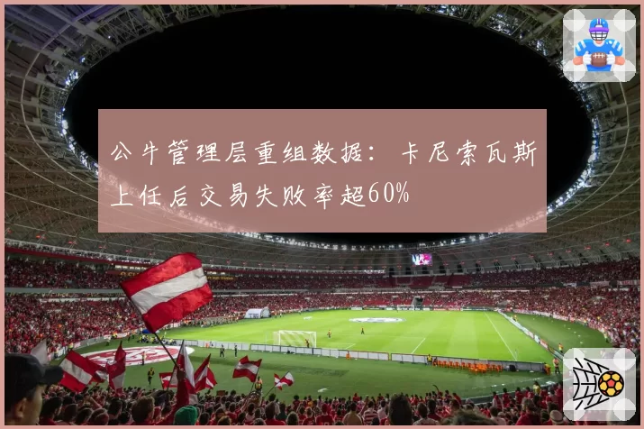 公牛管理层重组数据：卡尼索瓦斯上任后交易失败率超60%