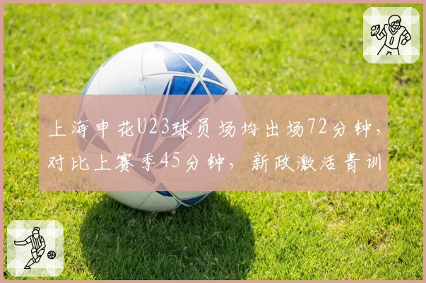上海申花U23球员场均出场72分钟，对比上赛季45分钟，新政激活青训储备