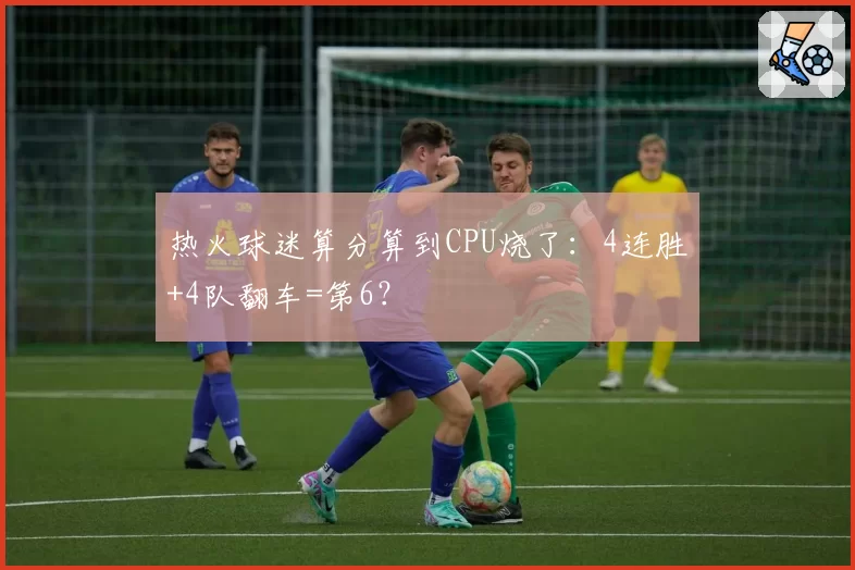 热火球迷算分算到CPU烧了：4连胜+4队翻车=第6？