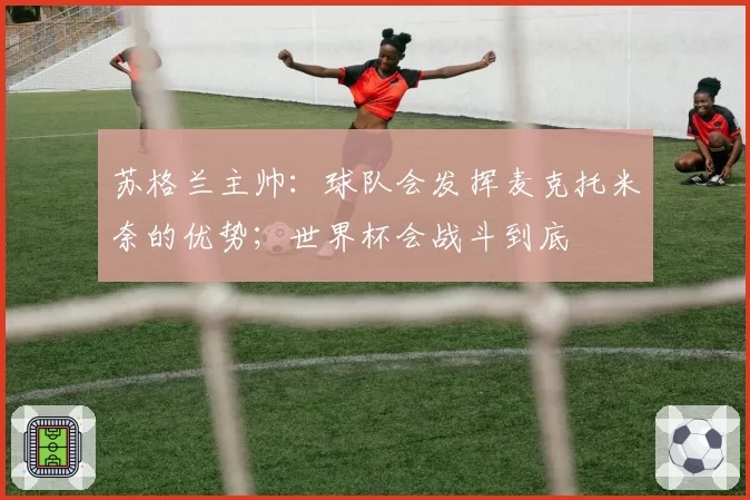 苏格兰主帅：球队会发挥麦克托米奈的优势；世界杯会战斗到底