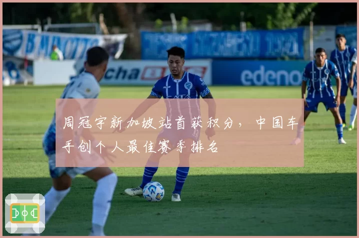 周冠宇新加坡站首获积分，中国车手创个人最佳赛季排名