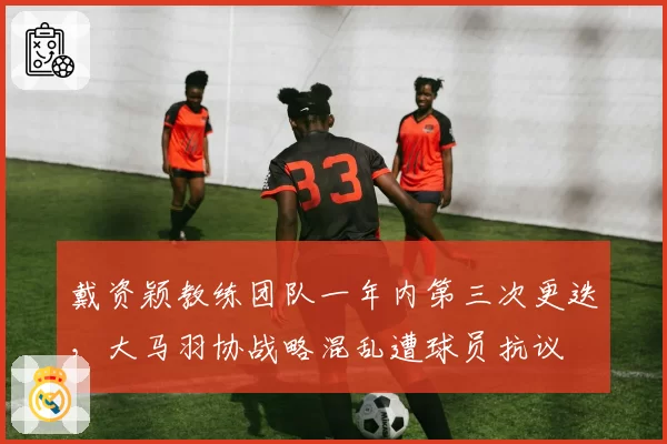戴资颖教练团队一年内第三次更迭，大马羽协战略混乱遭球员抗议
