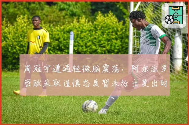 周冠宇遭遇轻微脑震荡，阿尔法罗密欧采取谨慎态度暂未给出复出时间